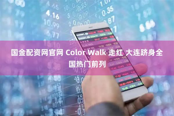 国金配资网官网 Color Walk 走红 大连跻身全国热门前列