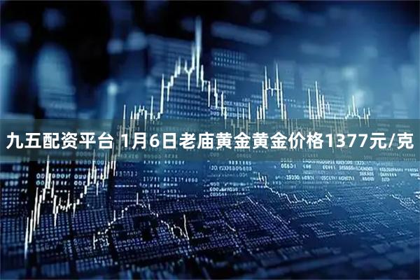 九五配资平台 1月6日老庙黄金黄金价格1377元/克
