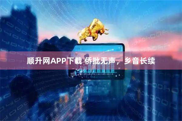 顺升网APP下载 侨批无声，乡音长续