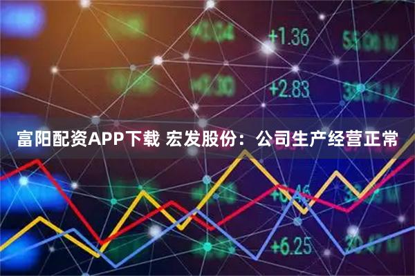 富阳配资APP下载 宏发股份：公司生产经营正常