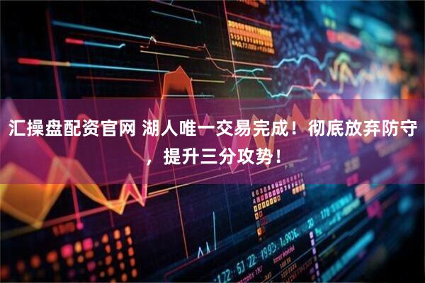 汇操盘配资官网 湖人唯一交易完成！彻底放弃防守，提升三分攻势！